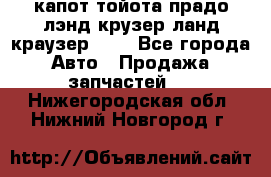 капот тойота прадо лэнд крузер ланд краузер 150 - Все города Авто » Продажа запчастей   . Нижегородская обл.,Нижний Новгород г.